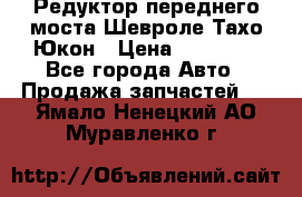 Редуктор переднего моста Шевроле Тахо/Юкон › Цена ­ 35 000 - Все города Авто » Продажа запчастей   . Ямало-Ненецкий АО,Муравленко г.